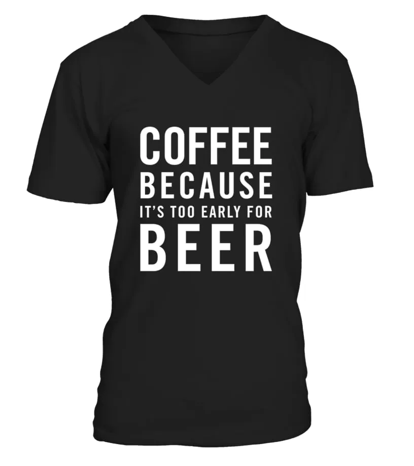 Coffee Because It S Too Early For Beer Funny Drunk Humor Tee Camiseta cuello en V Unisex