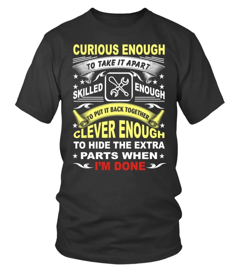 curious enough to take it aprat skilled enough to put it back together clecver enough to hide the extra parts when i m done Cami